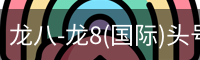 龙八-龙8(国际)头号玩家唯一官方网站